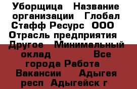 Уборщица › Название организации ­ Глобал Стафф Ресурс, ООО › Отрасль предприятия ­ Другое › Минимальный оклад ­ 15 000 - Все города Работа » Вакансии   . Адыгея респ.,Адыгейск г.